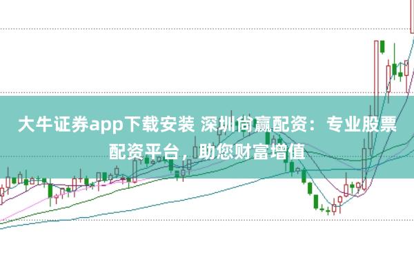 大牛证券app下载安装 深圳尙赢配资：专业股票配资平台，助您财富增值