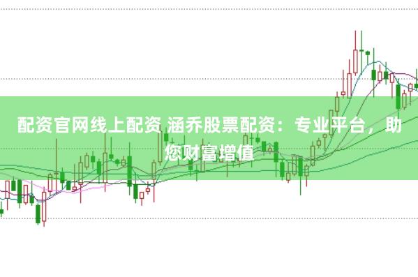 配资官网线上配资 涵乔股票配资：专业平台，助您财富增值