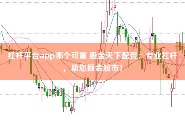 杠杆平台app哪个可靠 股金天下配资：专业杠杆，助您掘金股市！