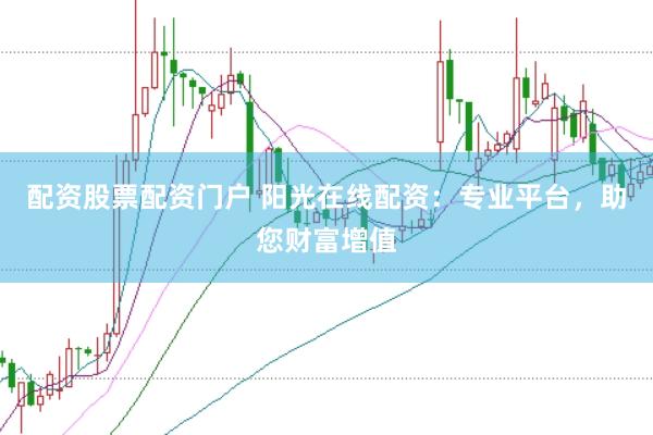 配资股票配资门户 阳光在线配资：专业平台，助您财富增值