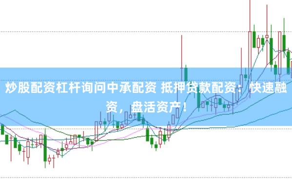 炒股配资杠杆询问中承配资 抵押贷款配资：快速融资，盘活资产！
