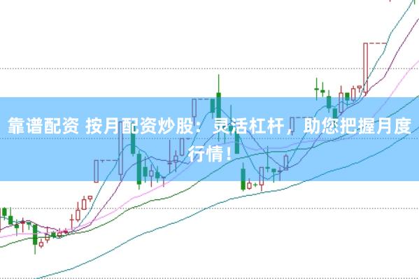 靠谱配资 按月配资炒股：灵活杠杆，助您把握月度行情！