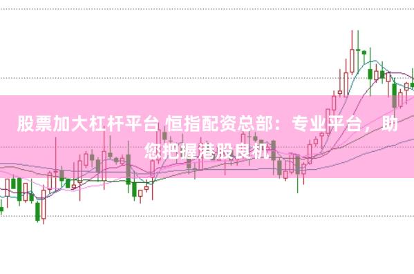 股票加大杠杆平台 恒指配资总部：专业平台，助您把握港股良机