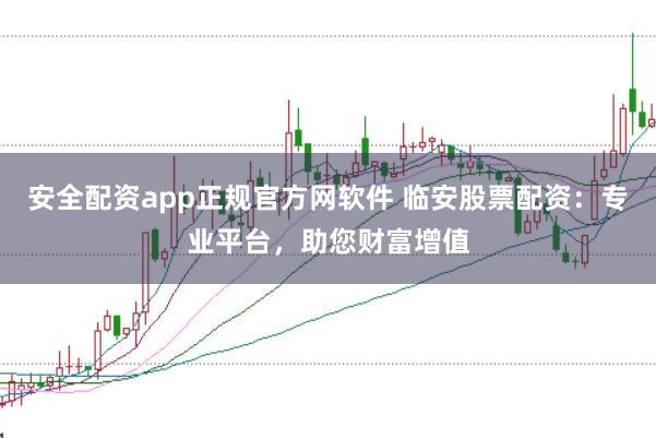 安全配资app正规官方网软件 临安股票配资：专业平台，助您财富增值
