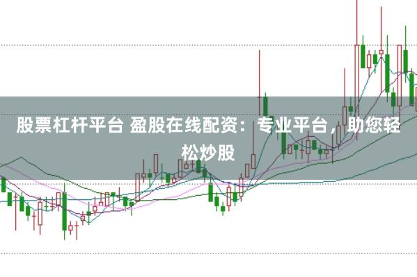股票杠杆平台 盈股在线配资：专业平台，助您轻松炒股