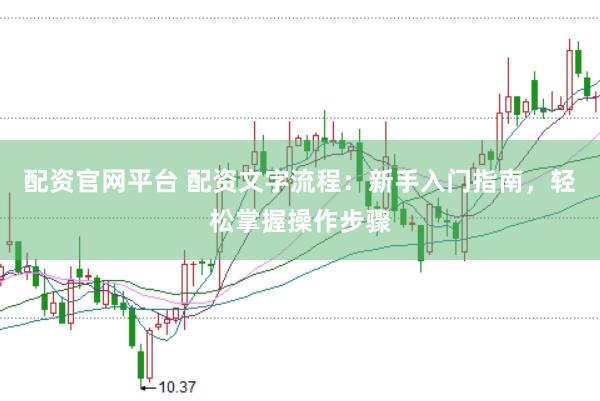 配资官网平台 配资文字流程：新手入门指南，轻松掌握操作步骤