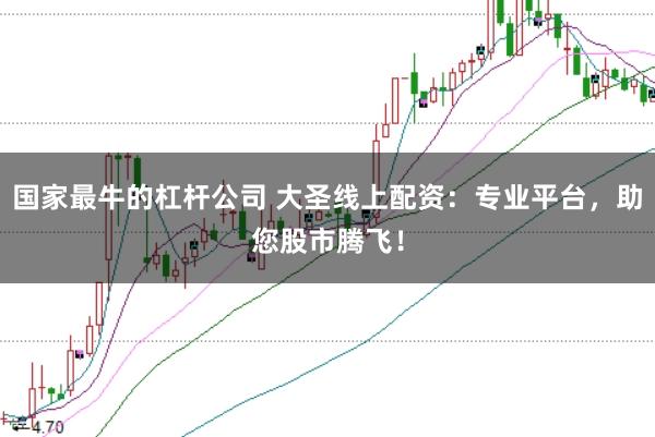 国家最牛的杠杆公司 大圣线上配资：专业平台，助您股市腾飞！