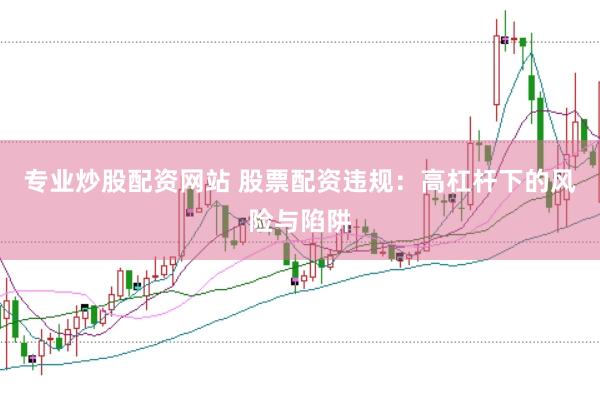 专业炒股配资网站 股票配资违规：高杠杆下的风险与陷阱