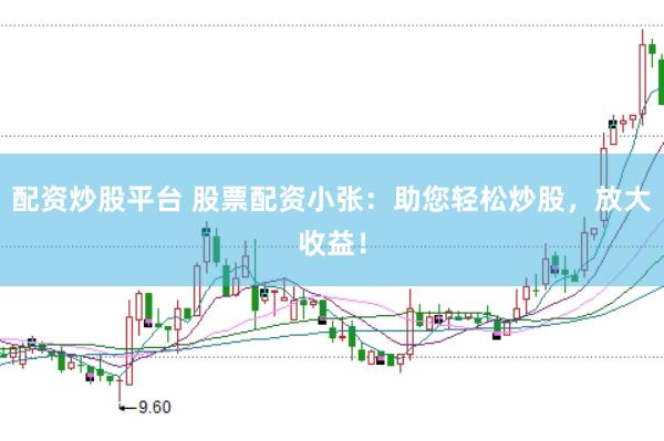 配资炒股平台 股票配资小张：助您轻松炒股，放大收益！