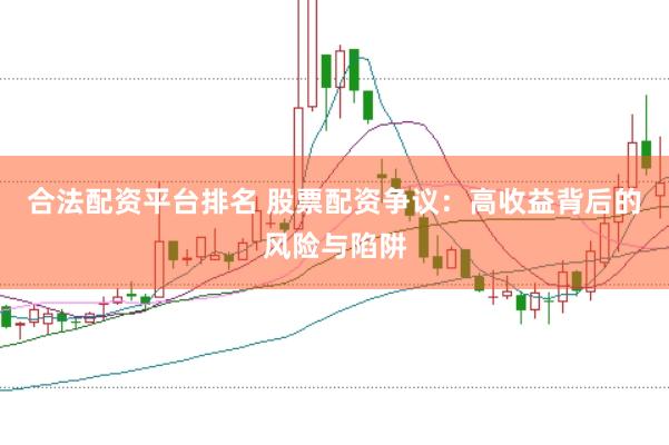 合法配资平台排名 股票配资争议：高收益背后的风险与陷阱