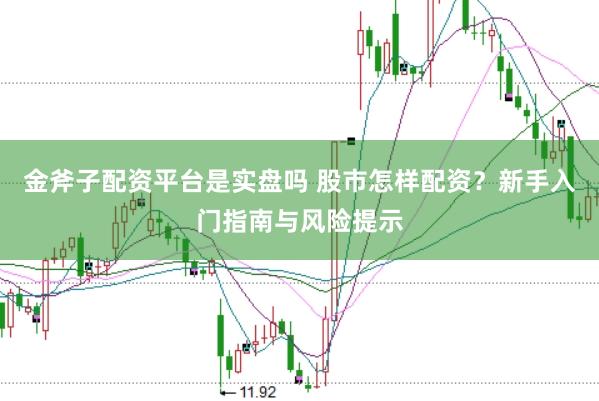 金斧子配资平台是实盘吗 股市怎样配资？新手入门指南与风险提示