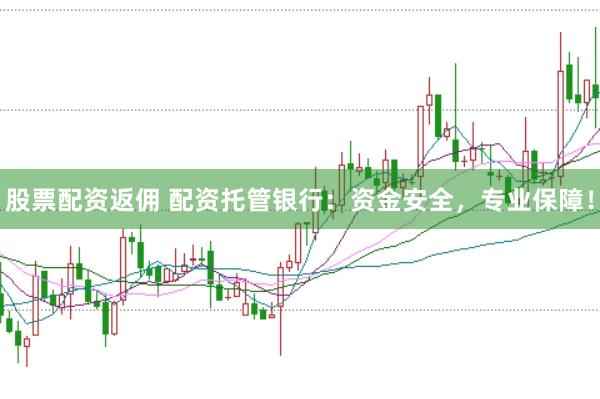 股票配资返佣 配资托管银行：资金安全，专业保障！