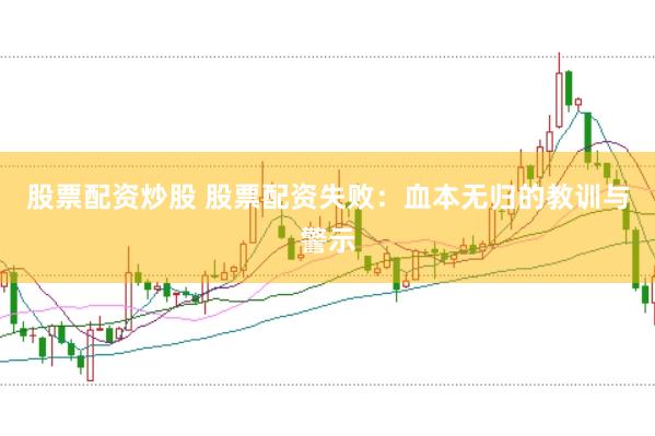 股票配资炒股 股票配资失败：血本无归的教训与警示