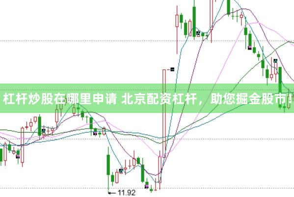 杠杆炒股在哪里申请 北京配资杠杆，助您掘金股市！