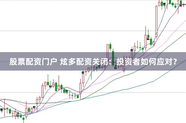 股票配资门户 炫多配资关闭：投资者如何应对？
