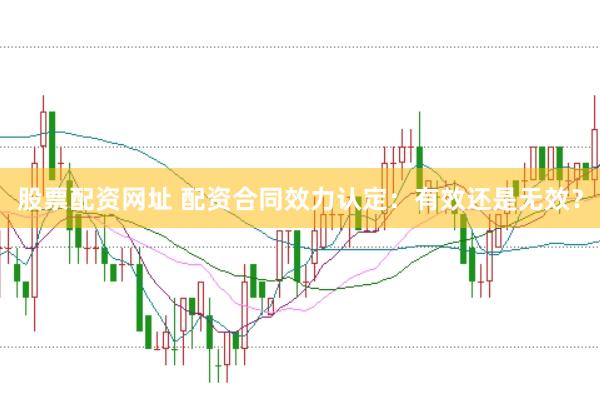 股票配资网址 配资合同效力认定：有效还是无效？