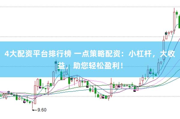 4大配资平台排行榜 一点策略配资：小杠杆，大收益，助您轻松盈利！