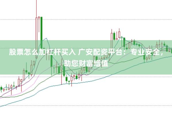 股票怎么加杠杆买入 广安配资平台：专业安全，助您财富增值