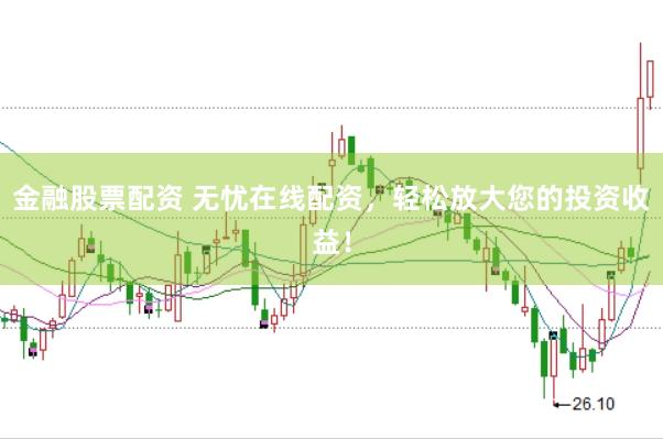 金融股票配资 无忧在线配资，轻松放大您的投资收益！