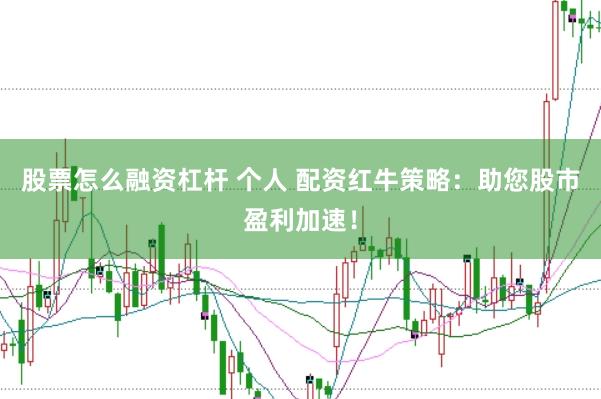 股票怎么融资杠杆 个人 配资红牛策略：助您股市盈利加速！