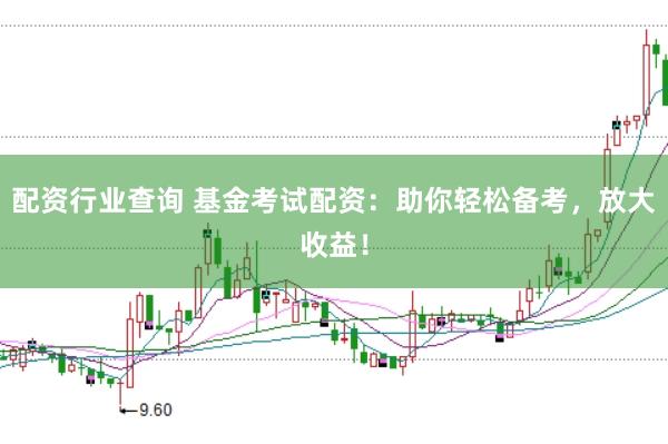 配资行业查询 基金考试配资：助你轻松备考，放大收益！