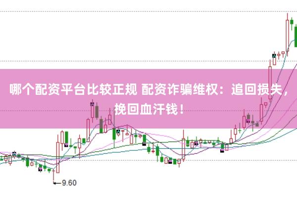 哪个配资平台比较正规 配资诈骗维权：追回损失，挽回血汗钱！