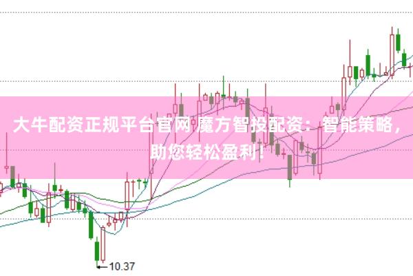 大牛配资正规平台官网 魔方智投配资：智能策略，助您轻松盈利！
