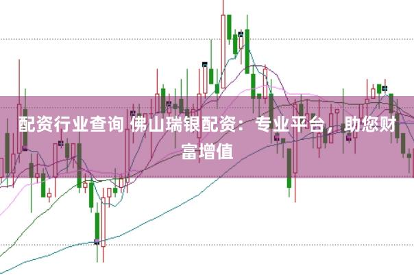 配资行业查询 佛山瑞银配资：专业平台，助您财富增值