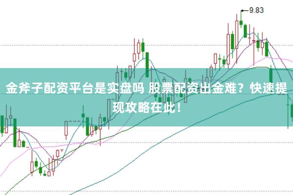 金斧子配资平台是实盘吗 股票配资出金难？快速提现攻略在此！