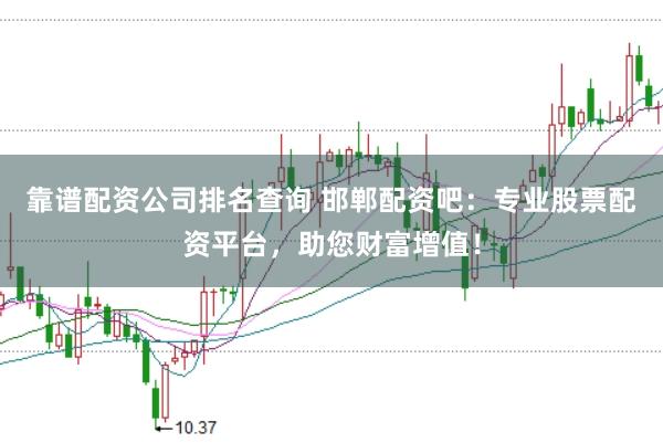 靠谱配资公司排名查询 邯郸配资吧：专业股票配资平台，助您财富增值！