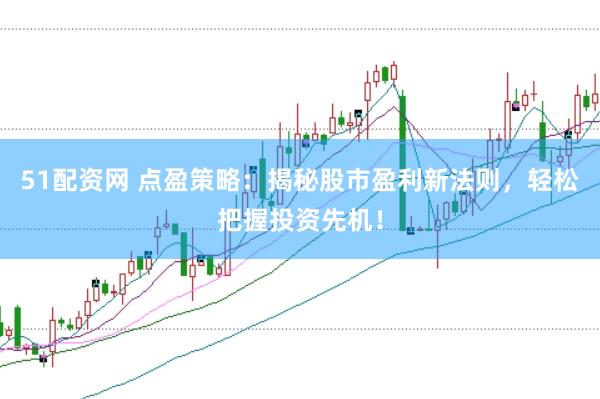 51配资网 点盈策略：揭秘股市盈利新法则，轻松把握投资先机！
