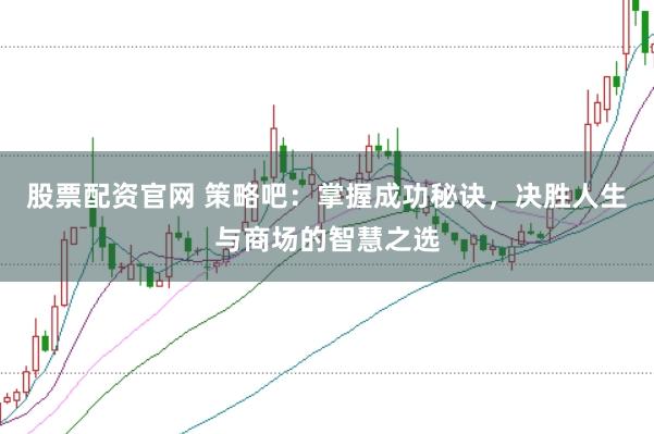 股票配资官网 策略吧：掌握成功秘诀，决胜人生与商场的智慧之选