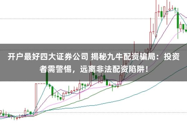 开户最好四大证券公司 揭秘九牛配资骗局：投资者需警惕，远离非法配资陷阱！