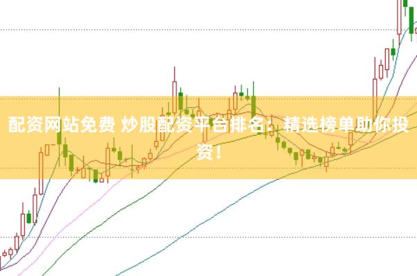 配资网站免费 炒股配资平台排名：精选榜单助你投资！
