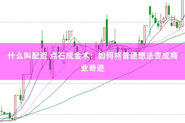 什么叫配资 点石成金术：如何将普通想法变成商业奇迹