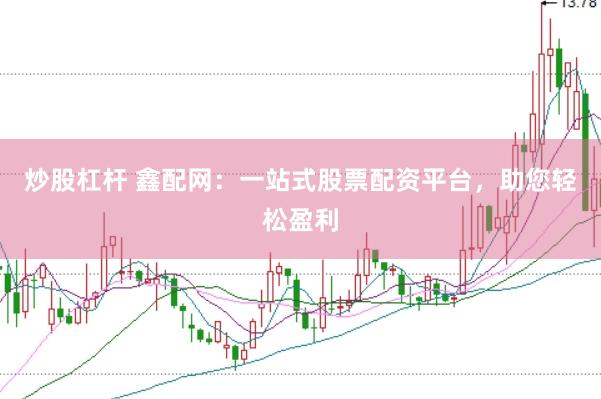 炒股杠杆 鑫配网：一站式股票配资平台，助您轻松盈利
