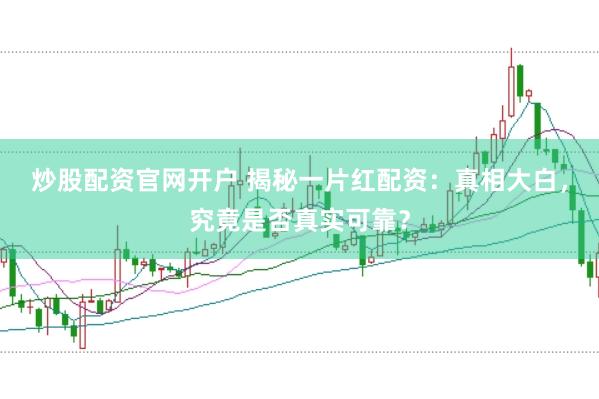 炒股配资官网开户 揭秘一片红配资：真相大白，究竟是否真实可靠？