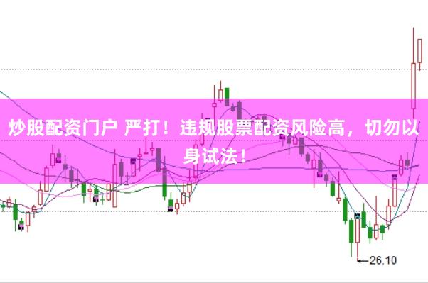 炒股配资门户 严打！违规股票配资风险高，切勿以身试法！