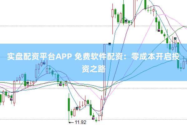 实盘配资平台APP 免费软件配资：零成本开启投资之路