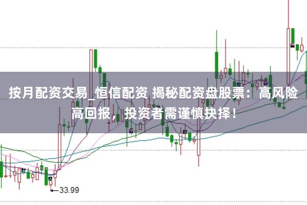 按月配资交易_恒信配资 揭秘配资盘股票：高风险高回报，投资者需谨慎抉择！