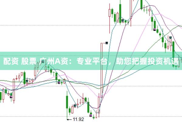 配资 股票 广州A资：专业平台，助您把握投资机遇