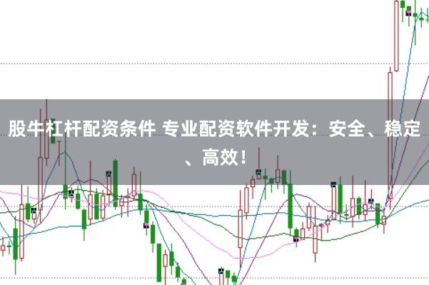股牛杠杆配资条件 专业配资软件开发：安全、稳定、高效！