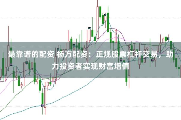 最靠谱的配资 杨方配资：正规股票杠杆交易，助力投资者实现财富增值