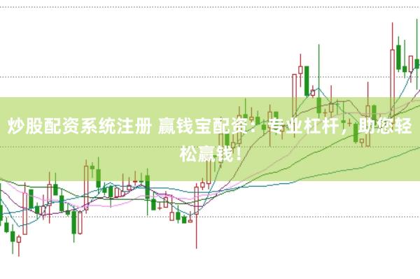 炒股配资系统注册 赢钱宝配资：专业杠杆，助您轻松赢钱！