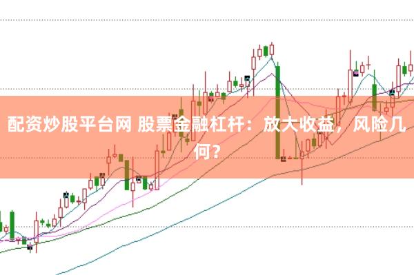配资炒股平台网 股票金融杠杆：放大收益，风险几何？