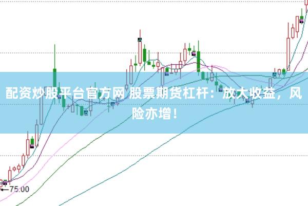 配资炒股平台官方网 股票期货杠杆：放大收益，风险亦增！