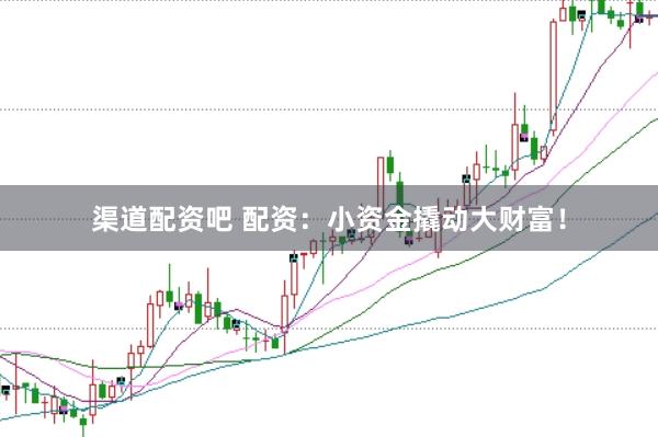 渠道配资吧 配资：小资金撬动大财富！