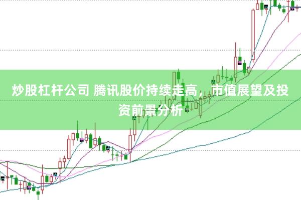炒股杠杆公司 腾讯股价持续走高，市值展望及投资前景分析