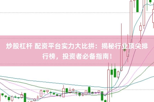 炒股杠杆 配资平台实力大比拼：揭秘行业顶尖排行榜，投资者必备指南！