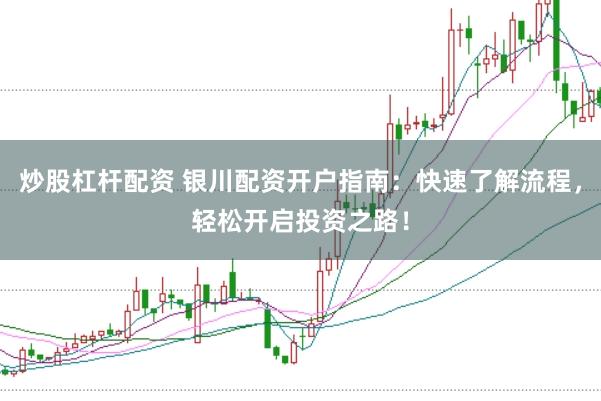 炒股杠杆配资 银川配资开户指南：快速了解流程，轻松开启投资之路！